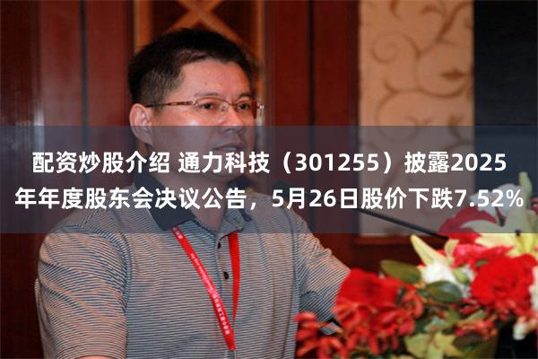 配资炒股介绍 通力科技(301255)披露2025年年度股东会决议公告,5月26日股价下跌7.52%