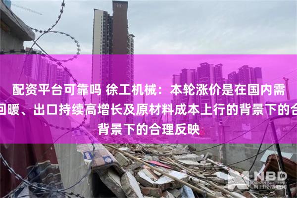 配资平台可靠吗 徐工机械:本轮涨价是在国内需求边际回暖、出口持续高增长及原材料成本上行的背景下的合理反映