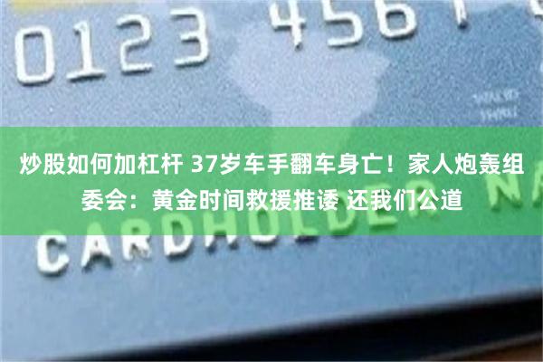 炒股如何加杠杆 37岁车手翻车身亡！家人炮轰组委会：黄金时间救援推诿 还我们公道