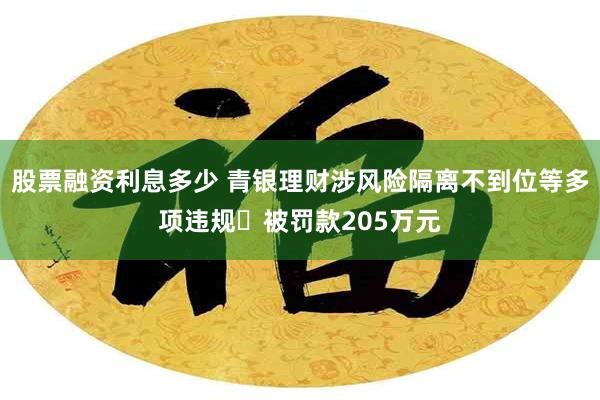 股票融资利息多少 青银理财涉风险隔离不到位等多项违规 被罚款205万元