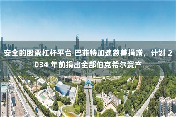 安全的股票杠杆平台 巴菲特加速慈善捐赠，计划 2034 年前捐出全部伯克希尔资产