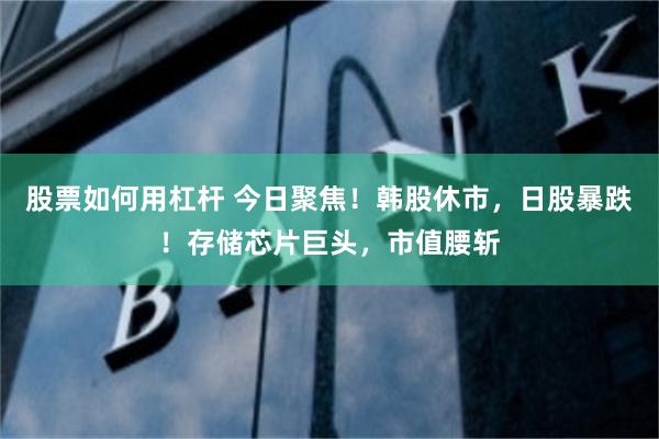 股票如何用杠杆 今日聚焦!韩股休市,日股暴跌!存储芯片巨头,市值腰斩
