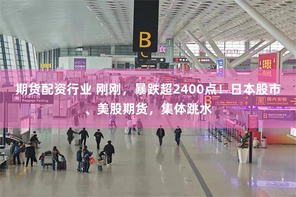 期货配资行业 刚刚,暴跌超2400点!日本股市、美股期货,集体跳水
