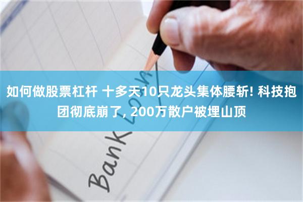 如何做股票杠杆 十多天10只龙头集体腰斩! 科技抱团彻底崩了, 200万散户被埋山顶