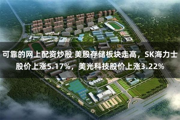 可靠的网上配资炒股 美股存储板块走高，SK海力士股价上涨5.17%，美光科技股价上涨3.22%
