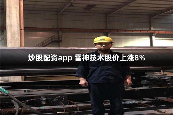炒股配资app 雷神技术股价上涨8%