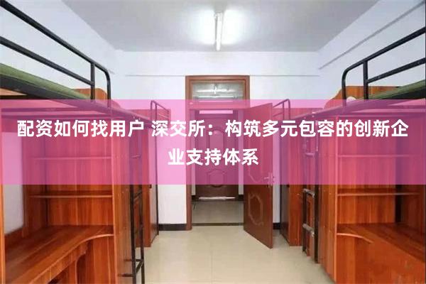 配资如何找用户 深交所：构筑多元包容的创新企业支持体系