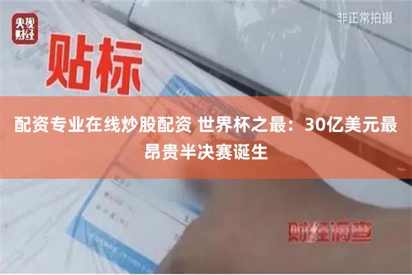 配资专业在线炒股配资 世界杯之最：30亿美元最昂贵半决赛诞生