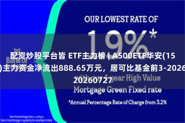 配资炒股平台皆 ETF主力榜 | A500ETF华安(159359)主力资金净流出888.65万元，居可比基金前3-20260727