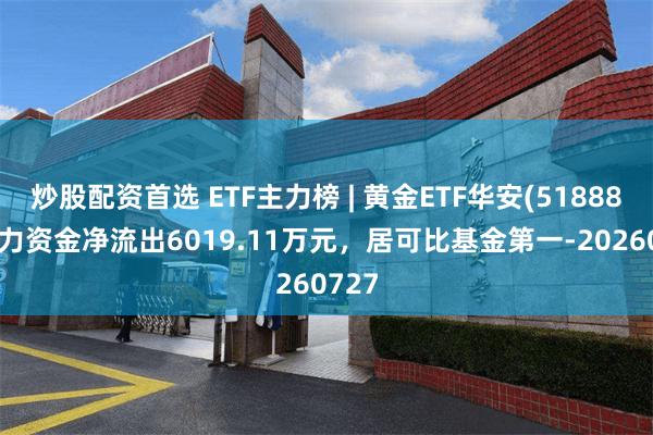 炒股配资首选 ETF主力榜 | 黄金ETF华安(518880)主力资金净流出6019.11万元，居可比基金第一-20260727