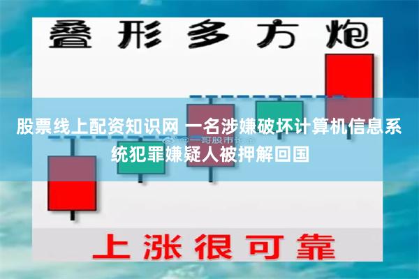 股票线上配资知识网 一名涉嫌破坏计算机信息系统犯罪嫌疑人被押解回国