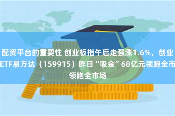 配资平台的重要性 创业板指午后走强涨1.6%，创业板ETF易方达（159915）昨日“吸金”68亿元领跑全市场