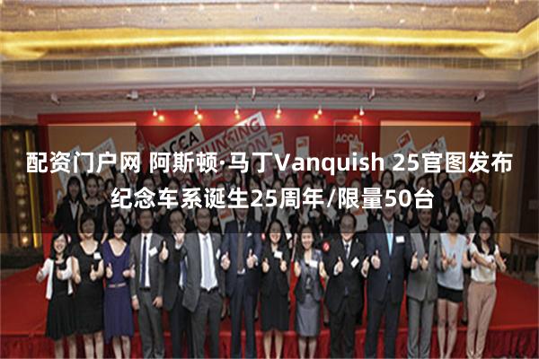 配资门户网 阿斯顿·马丁Vanquish 25官图发布 纪念车系诞生25周年/限量50台