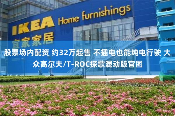 股票场内配资 约32万起售 不插电也能纯电行驶 大众高尔夫/T-ROC探歌混动版官图