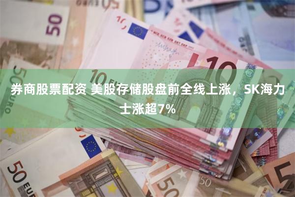 券商股票配资 美股存储股盘前全线上涨，SK海力士涨超7%