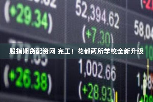 股指期货配资网 完工!花都两所学校全新升级