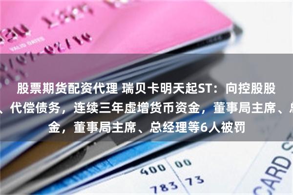 股票期货配资代理 瑞贝卡明天起ST：向控股股东划转大量资金、代偿债务，连续三年虚增货币资金，董事局主席、总经理等6人被罚