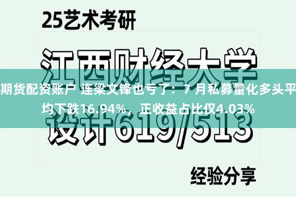 期货配资账户 连梁文锋也亏了：7 月私募量化多头平均下跌16.94%，正收益占比仅4.03%