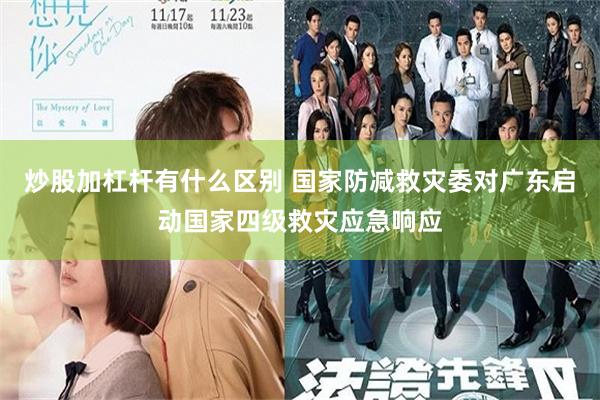 炒股加杠杆有什么区别 国家防减救灾委对广东启动国家四级救灾应急响应
