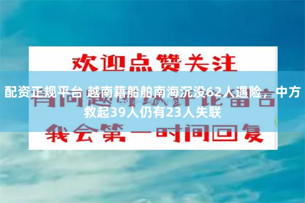配资正规平台 越南籍船舶南海沉没62人遇险，中方救起39人仍有23人失联
