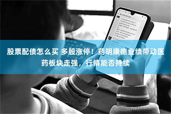股票配债怎么买 多股涨停！药明康德业绩带动医药板块走强，行情能否持续