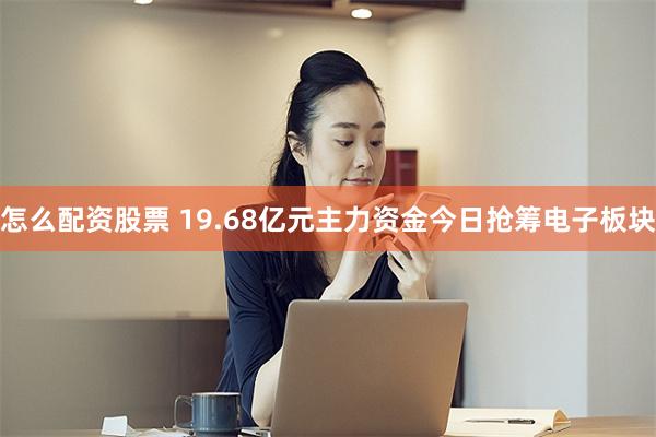 怎么配资股票 19.68亿元主力资金今日抢筹电子板块