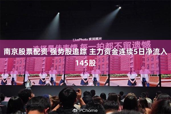 南京股票配资 强势股追踪 主力资金连续5日净流入145股