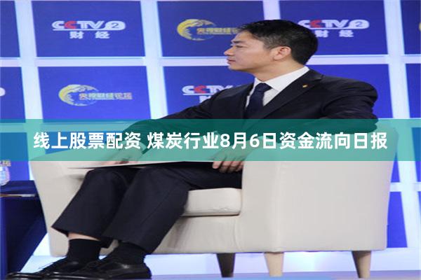 线上股票配资 煤炭行业8月6日资金流向日报