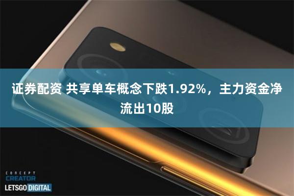 证券配资 共享单车概念下跌1.92%，主力资金净流出10股