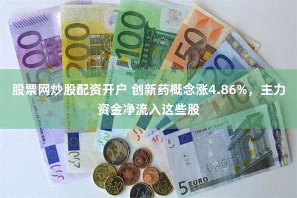 股票网炒股配资开户 创新药概念涨4.86%，主力资金净流入这些股