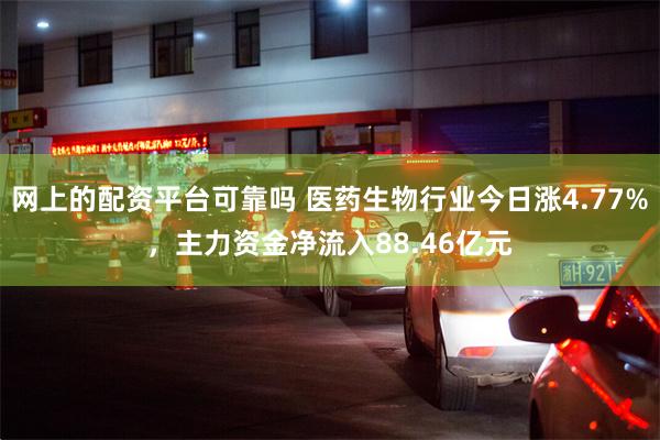 网上的配资平台可靠吗 医药生物行业今日涨4.77%，主力资金净流入88.46亿元
