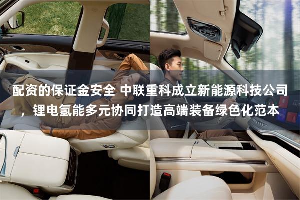 配资的保证金安全 中联重科成立新能源科技公司，锂电氢能多元协同打造高端装备绿色化范本