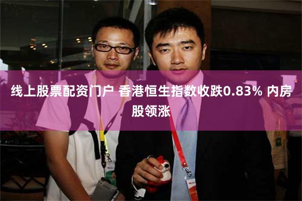 线上股票配资门户 香港恒生指数收跌0.83% 内房股领涨