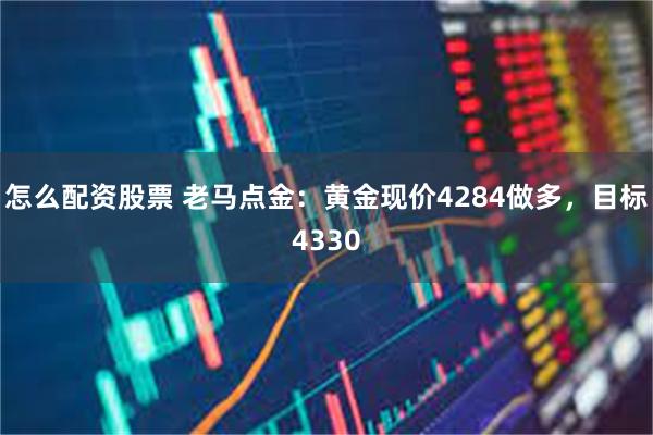 怎么配资股票 老马点金：黄金现价4284做多，目标4330