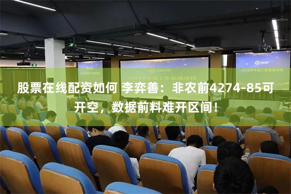 股票在线配资如何 李弈善:非农前4274-85可开空,数据前料难开区间!