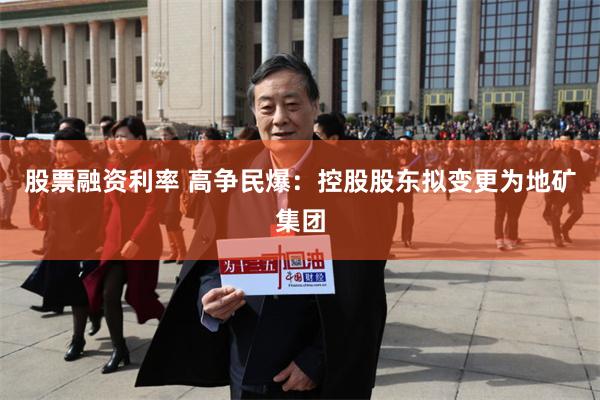股票融资利率 高争民爆：控股股东拟变更为地矿集团