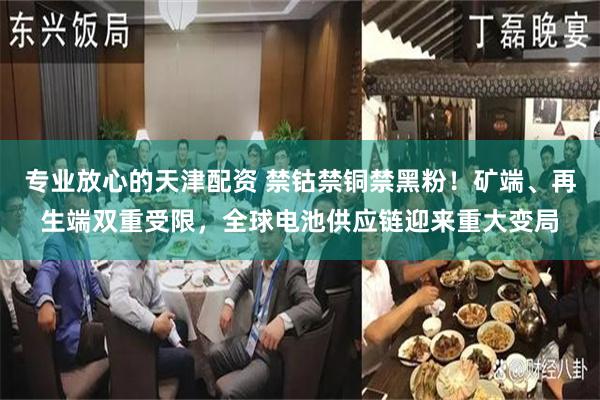 专业放心的天津配资 禁钴禁铜禁黑粉！矿端、再生端双重受限，全球电池供应链迎来重大变局