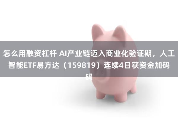 怎么用融资杠杆 AI产业链迈入商业化验证期，人工智能ETF易方达（159819）连续4日获资金加码