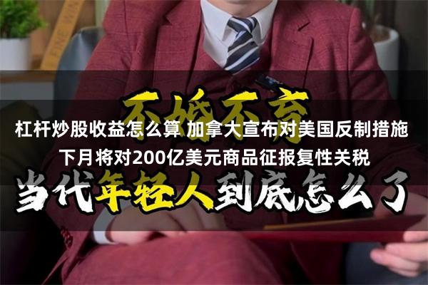 杠杆炒股收益怎么算 加拿大宣布对美国反制措施 下月将对200亿美元商品征报复性关税
