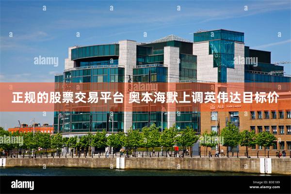 正规的股票交易平台 奥本海默上调英伟达目标价