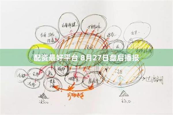 配资最好平台 8月27日盘后播报