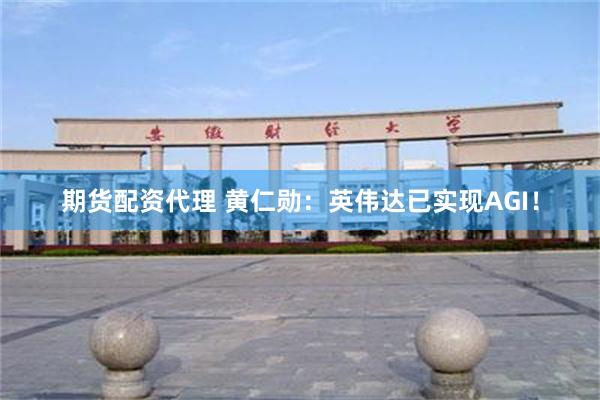 期货配资代理 黄仁勋：英伟达已实现AGI！