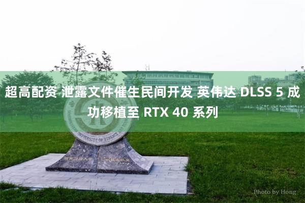 超高配资 泄露文件催生民间开发 英伟达 DLSS 5 成功移植至 RTX 40 系列