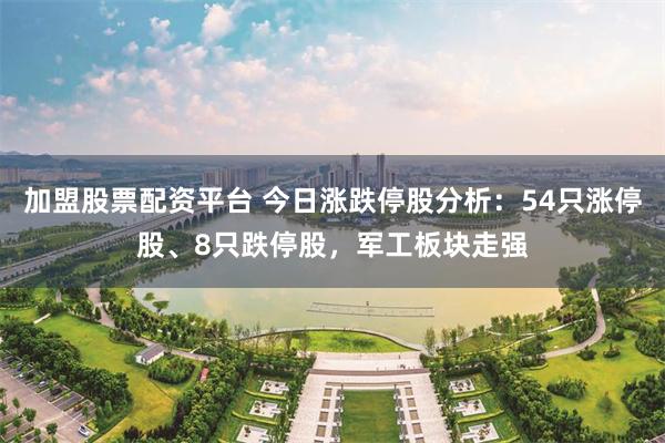 加盟股票配资平台 今日涨跌停股分析：54只涨停股、8只跌停股，军工板块走强