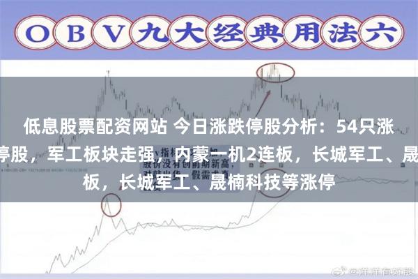 低息股票配资网站 今日涨跌停股分析：54只涨停股、8只跌停股，军工板块走强，内蒙一机2连板，长城军工、晟楠科技等涨停