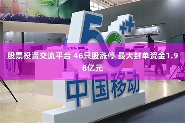 股票投资交流平台 46只股涨停 最大封单资金1.98亿元