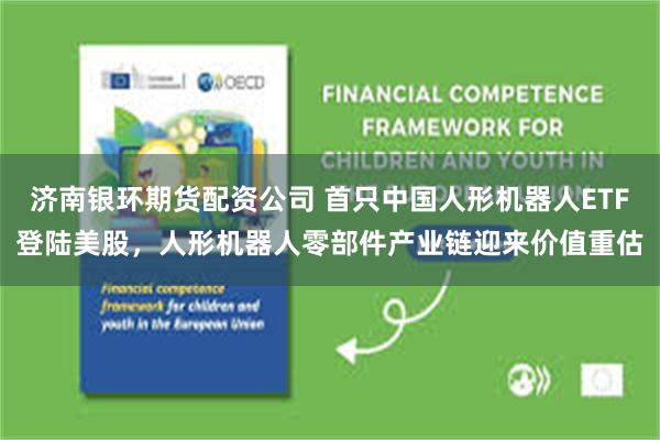 济南银环期货配资公司 首只中国人形机器人ETF登陆美股，人形机器人零部件产业链迎来价值重估