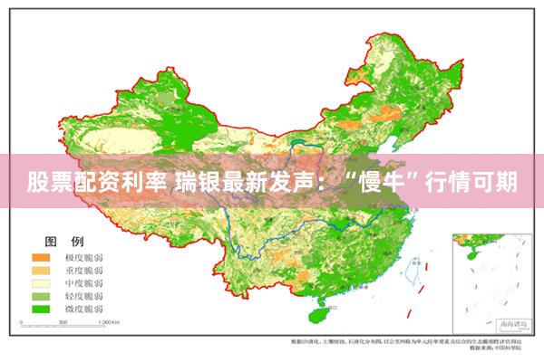 股票配资利率 瑞银最新发声：“慢牛”行情可期