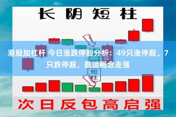 港股加杠杆 今日涨跌停股分析：49只涨停股、7只跌停股，航运概念走强