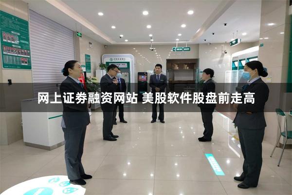 网上证劵融资网站 美股软件股盘前走高